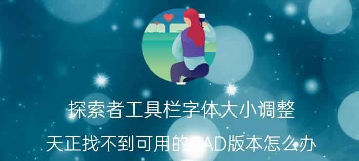 探索者工具栏字体大小调整 天正找不到可用的CAD版本怎么办？